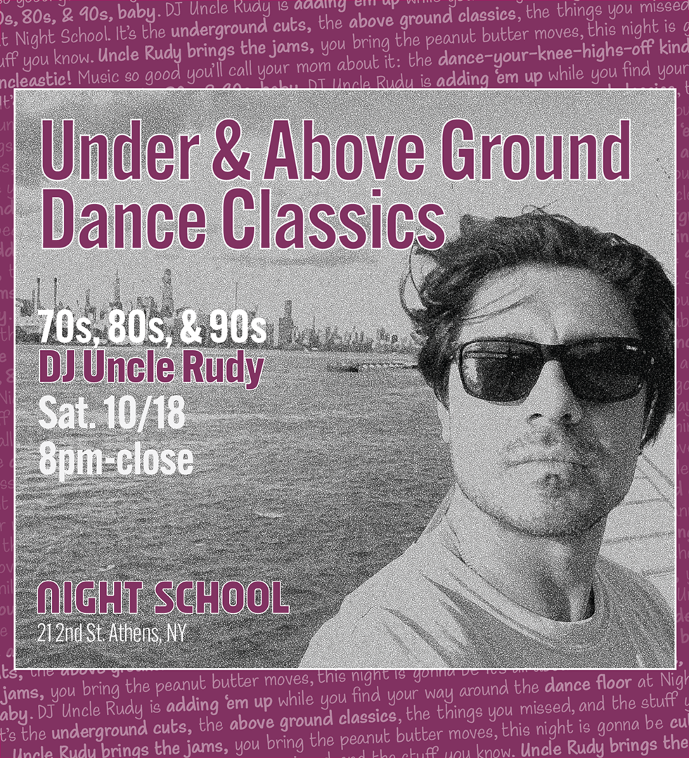 Under & Above Ground Dance Classics. 70s, 80s, & 90s with DJ Uncle Rudy. Sat 10/18 from 8pm-close at Night School. 21 2nd St, Athens, NY